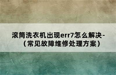 滚筒洗衣机出现err7怎么解决-（常见故障维修处理方案）