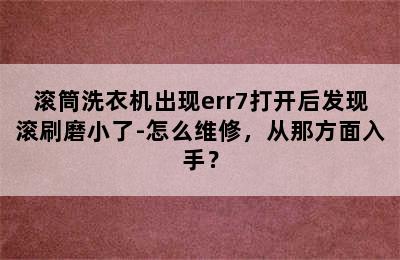 滚筒洗衣机出现err7打开后发现滚刷磨小了-怎么维修，从那方面入手？