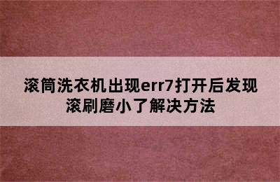 滚筒洗衣机出现err7打开后发现滚刷磨小了解决方法