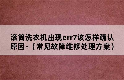 滚筒洗衣机出现err7该怎样确认原因-（常见故障维修处理方案）