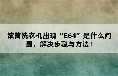 滚筒洗衣机出现“E64”是什么问题，解决步骤与方法！