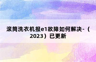 滚筒洗衣机报e1故障如何解决-（2023）已更新