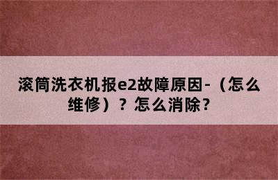 滚筒洗衣机报e2故障原因-（怎么维修）？怎么消除？