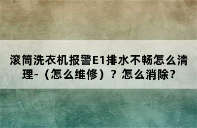 滚筒洗衣机报警E1排水不畅怎么清理-（怎么维修）？怎么消除？