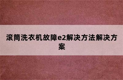 滚筒洗衣机故障e2解决方法解决方案