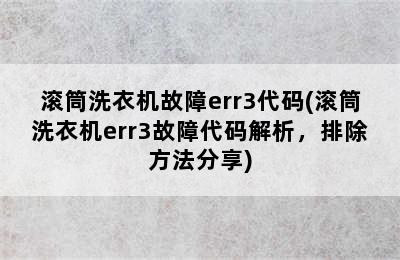 滚筒洗衣机故障err3代码(滚筒洗衣机err3故障代码解析，排除方法分享)