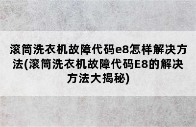 滚筒洗衣机故障代码e8怎样解决方法(滚筒洗衣机故障代码E8的解决方法大揭秘)