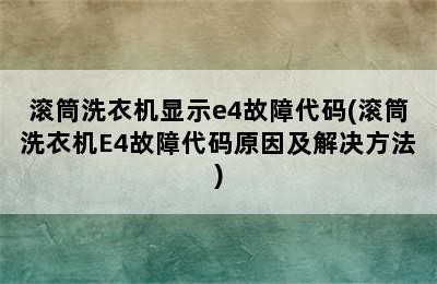 滚筒洗衣机显示e4故障代码(滚筒洗衣机E4故障代码原因及解决方法)