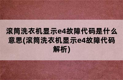 滚筒洗衣机显示e4故障代码是什么意思(滚筒洗衣机显示e4故障代码解析)