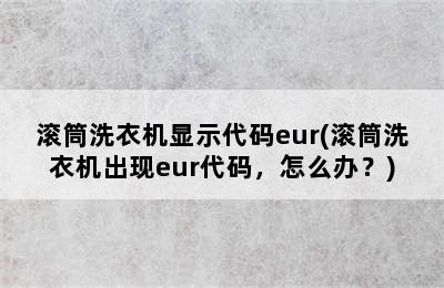 滚筒洗衣机显示代码eur(滚筒洗衣机出现eur代码，怎么办？)