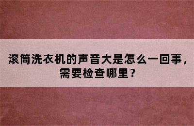 滚筒洗衣机的声音大是怎么一回事，需要检查哪里？