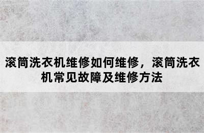 滚筒洗衣机维修如何维修，滚筒洗衣机常见故障及维修方法