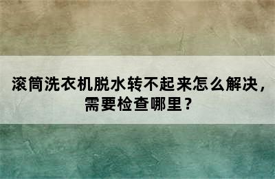 滚筒洗衣机脱水转不起来怎么解决，需要检查哪里？