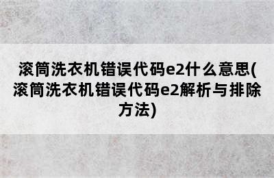 滚筒洗衣机错误代码e2什么意思(滚筒洗衣机错误代码e2解析与排除方法)