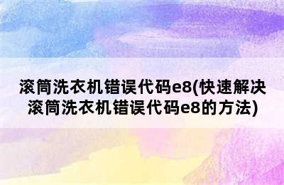 滚筒洗衣机错误代码e8(快速解决滚筒洗衣机错误代码e8的方法)