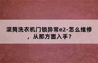 滚筒洗衣机门锁异常e2-怎么维修，从那方面入手？