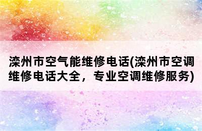 滦州市空气能维修电话(滦州市空调维修电话大全，专业空调维修服务)