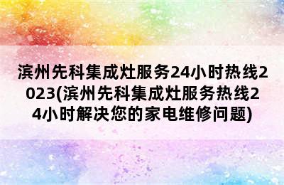 滨州先科集成灶服务24小时热线2023(滨州先科集成灶服务热线24小时解决您的家电维修问题)