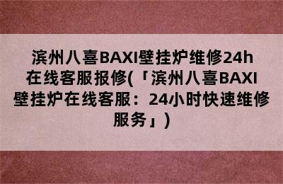 滨州八喜BAXI壁挂炉维修24h在线客服报修(「滨州八喜BAXI壁挂炉在线客服：24小时快速维修服务」)