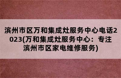 滨州市区万和集成灶服务中心电话2023(万和集成灶服务中心：专注滨州市区家电维修服务)