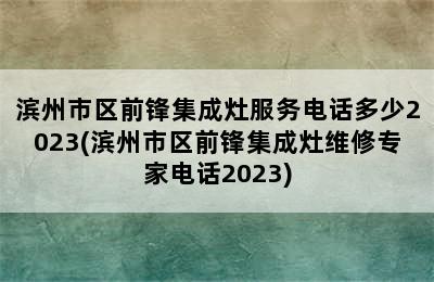 滨州市区前锋集成灶服务电话多少2023(滨州市区前锋集成灶维修专家电话2023)