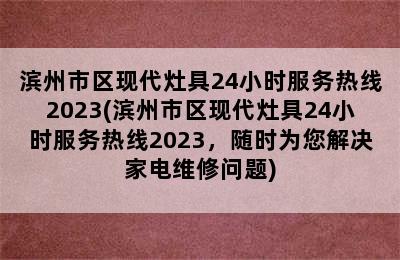 滨州市区现代灶具24小时服务热线2023(滨州市区现代灶具24小时服务热线2023，随时为您解决家电维修问题)