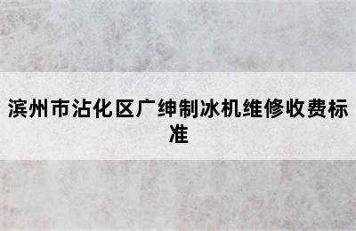 滨州市沾化区广绅制冰机维修收费标准