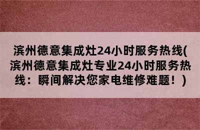 滨州德意集成灶24小时服务热线(滨州德意集成灶专业24小时服务热线：瞬间解决您家电维修难题！)