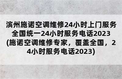 滨州施诺空调维修24小时上门服务全国统一24小时服务电话2023(施诺空调维修专家，覆盖全国，24小时服务电话2023)