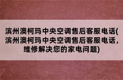 滨州澳柯玛中央空调售后客服电话(滨州澳柯玛中央空调售后客服电话，维修解决您的家电问题)