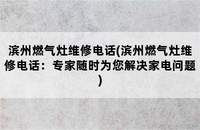 滨州燃气灶维修电话(滨州燃气灶维修电话：专家随时为您解决家电问题)