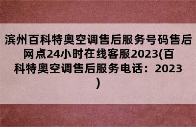 滨州百科特奥空调售后服务号码售后网点24小时在线客服2023(百科特奥空调售后服务电话：2023)