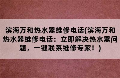 滨海万和热水器维修电话(滨海万和热水器维修电话：立即解决热水器问题，一键联系维修专家！)