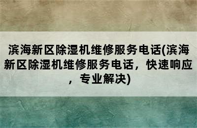 滨海新区除湿机维修服务电话(滨海新区除湿机维修服务电话，快速响应，专业解决)