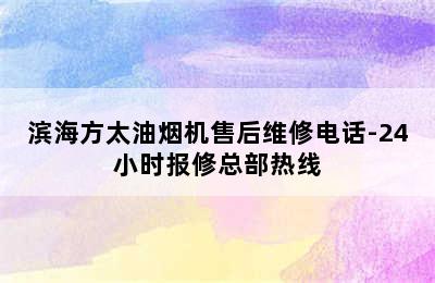 滨海方太油烟机售后维修电话-24小时报修总部热线