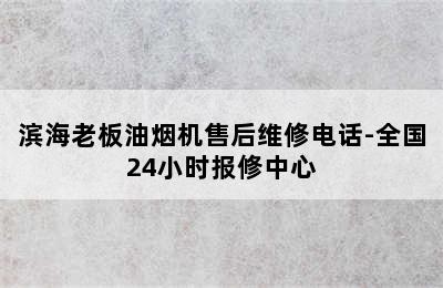 滨海老板油烟机售后维修电话-全国24小时报修中心