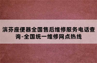 滨芬座便器全国售后维修服务电话查询-全国统一维修网点热线