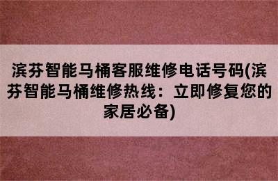 滨芬智能马桶客服维修电话号码(滨芬智能马桶维修热线：立即修复您的家居必备)