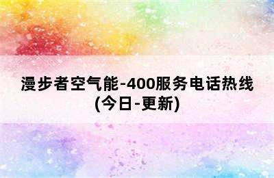 漫步者空气能-400服务电话热线(今日-更新)