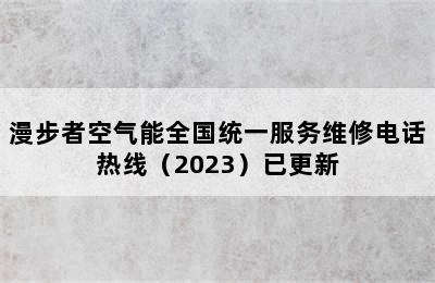 漫步者空气能全国统一服务维修电话热线（2023）已更新