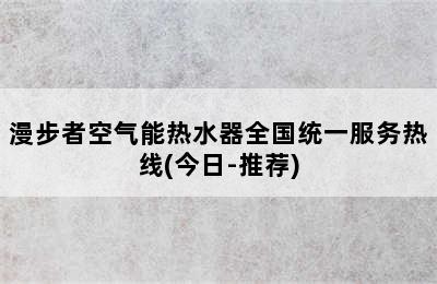 漫步者空气能热水器全国统一服务热线(今日-推荐)