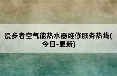 漫步者空气能热水器维修服务热线(今日-更新)