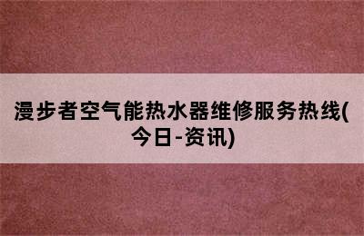 漫步者空气能热水器维修服务热线(今日-资讯)