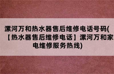 漯河万和热水器售后维修电话号码(【热水器售后维修电话】漯河万和家电维修服务热线)