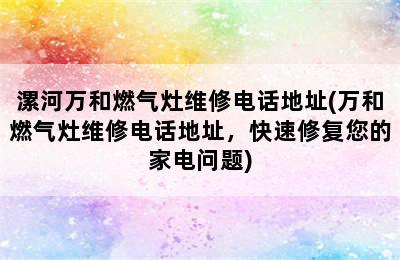 漯河万和燃气灶维修电话地址(万和燃气灶维修电话地址，快速修复您的家电问题)