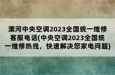 漯河中央空调2023全国统一维修客服电话(中央空调2023全国统一维修热线，快速解决您家电问题)