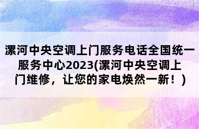 漯河中央空调上门服务电话全国统一服务中心2023(漯河中央空调上门维修，让您的家电焕然一新！)