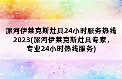 漯河伊莱克斯灶具24小时服务热线2023(漯河伊莱克斯灶具专家，专业24小时热线服务)