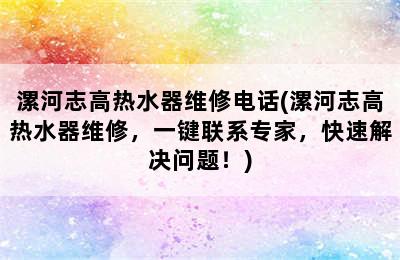 漯河志高热水器维修电话(漯河志高热水器维修，一键联系专家，快速解决问题！)