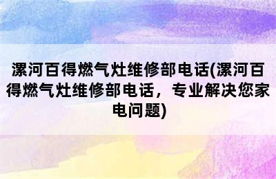 漯河百得燃气灶维修部电话(漯河百得燃气灶维修部电话，专业解决您家电问题)